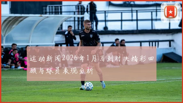 运动新闻2026年1月马刺对决精彩回顾与球员表现分析