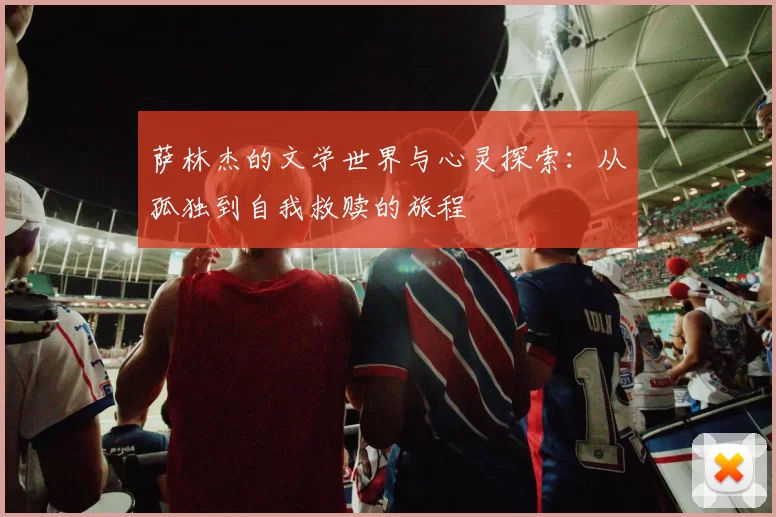萨林杰的文学世界与心灵探索：从孤独到自我救赎的旅程